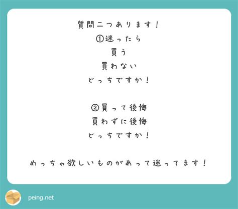 質問二つあります！ ①迷ったら 買う 買わない どっちですか！ ②買って後悔 買わずに後悔 どっちですか！ Peing 質問箱