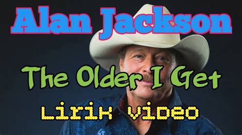 Alan Jackson The Older I Get Lirik Video Youtube