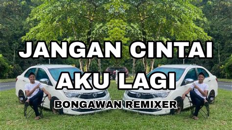 Bongawan Remixer Jangan Cintai Aku Lagi Youtube