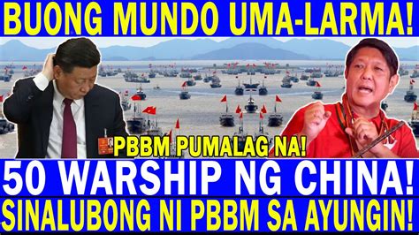 BUONG MUNDO UMALARMA GRABE PRES BBM PUMALAG NA 50 WARSHIP NG CHINA