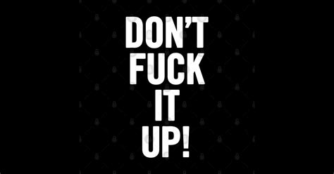 Don T Fuck It Up Dont Fuck It Up Posters And Art Prints Teepublic
