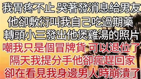 【完结】我胃疼不止 哭著發消息給男友，他卻敷衍叫我自己吃過期藥，轉頭小三發出他煲雞湯的照片，嘲我只是個冒牌貨 可以退位了！隔天我提分手他卻瘋