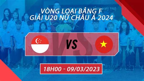 Trực tiếp I Singapore vs Việt Nam Bảng F Vòng loại 1 Giải U20 Nữ