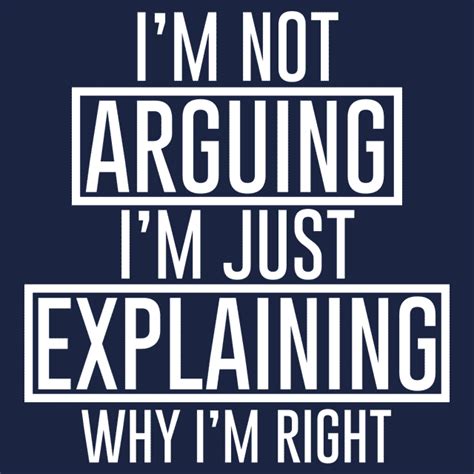 Image Result For I M Not Arguing Im Just Explaining Why Im Right