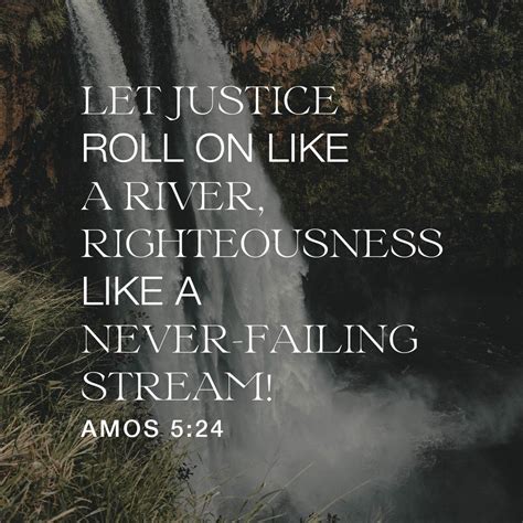 But Let Justice Roll On Like A River Righteousness Like A Never Failing Stream Amos 5 24