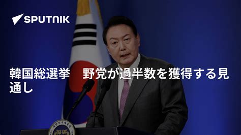 韓国総選挙 野党が過半数を獲得する見通し 2024年4月11日 Sputnik 日本