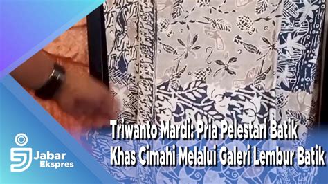 Triwanto Mardi Pria Pelestari Batik Khas Cimahi Melalui Galeri Lembur