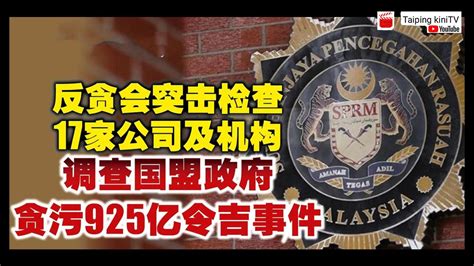 反贪会突击检查17家公司及机构 调查国盟政府贪污925亿令吉事件 新闻陪伴你