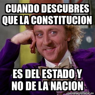 Meme Willy Wonka CUANDO DESCUBRES QUE LA CONSTITUCION ES DEL ESTADO Y