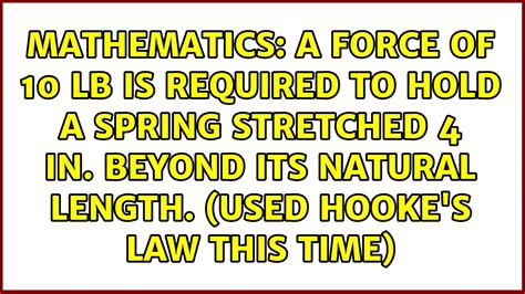 A Force Of 10 Lb Is Required To Hold A Spring Stretched 4 In Beyond