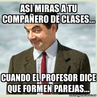 Meme Mr Bean asi miras a tu compaÃero de clases cuando el