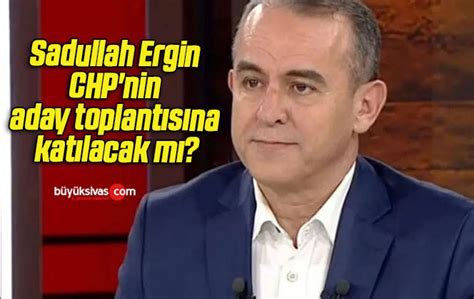 Sadullah Ergin Chp Nin Aday Toplant S Na Kat Lacak M B Y K Sivas Haber