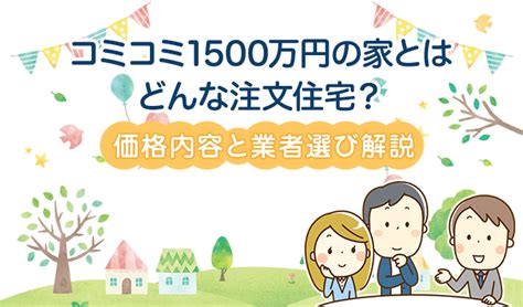 コミコミ1500万円の新築ってどんな家間取りやハウスメーカーを紹介 不動産のいろは