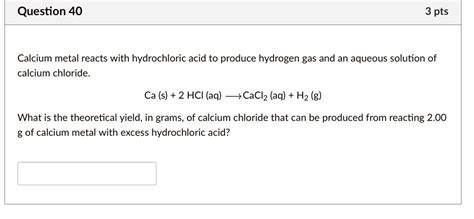 Solved Calcium Metal Reacts With Hydrochloric Acid To Produce Hydrogen Gas And An Aqueous