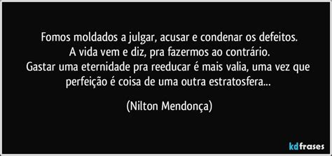 Fomos Moldados A Julgar Acusar E Condenar Os Defeitos A Vida Vem E