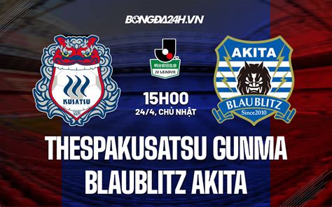 Soi kèo Thespakusatsu Gunma vs Blaublitz Akita 15h00 ngày 24 4