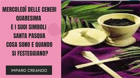 Mercoledì delle Ceneri La Quaresima i suoi simboli e la Pasqua Cosa