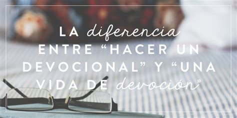 La diferencia entre hacer un devocional y una vida de devoción