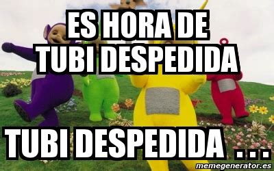 Meme Personalizado Es Hora De Tubi Despedida Tubi Despedida