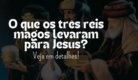 O Que Os Reis Magos Levaram Para Jesus - O que os três reis magos levaram para Jesus? Veja!