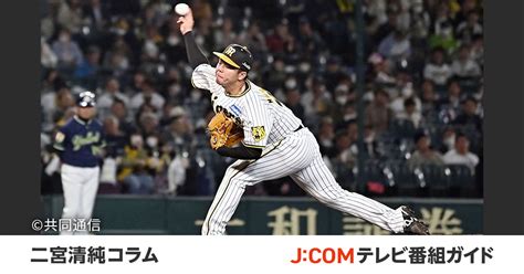 阪神・村上頌樹、月間mvp初受賞。「回転軸ブレないホップ率高い球」 二宮清純コラム Jcomプロ野球中継