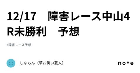 1217 障害レース中山4r未勝利 予想｜しなもん（草お笑い芸人）