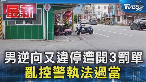 男逆向又違停遭開3罰單 亂控警執法過當｜tvbs新聞 Tvbsnews01 Youtube