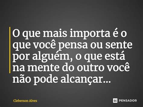 O Que Mais Importa é O Que Você Pensa Cleberson Alves Pensador