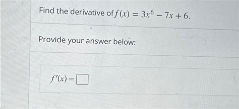 Solved Find The Derivative Of F X 3x6 7x 6provide Your