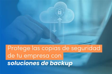 Soluciones de backup para empresas cómo proteger las copias de seguridad