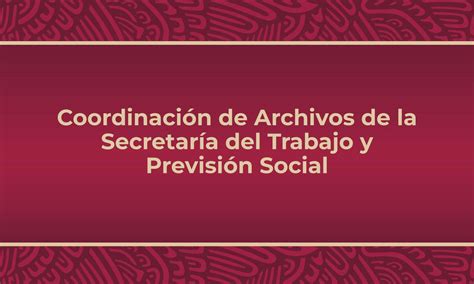 Coordinación De Archivos De La Secretaría Del Trabajo Y Previsión Social Secretaría Del