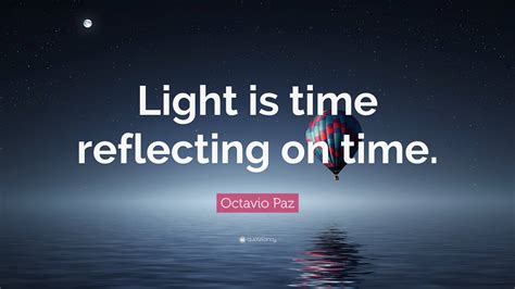 Octavio Paz Quote Light Is Time Reflecting On Time