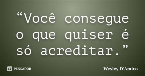 “você Consegue O Que Quiser é Só Wesley Damico Pensador