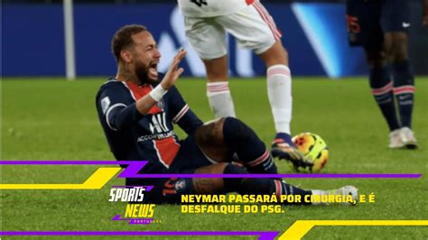 Neymar Passará Por Cirurgia No Tornozelo E Deve Ficar Afastado Dos