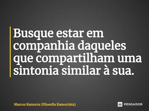 Busque Estar Em Companhia Daqueles Marcos Kamorra Filosofia