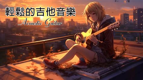 無廣告版輕鬆的吉他音樂 Acoustic Guitar 美妙的吉他音乐安静的音乐柔和的音乐背景音乐轻松的音乐瑜伽音乐