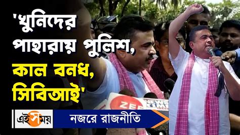 Suvendu Adhikari ‘খুনিদের পাহারায় পুলিশ কাল বনধ সিবিআই Purba