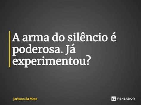 A arma do silêncio é poderosa Já Jackson da Mata Pensador