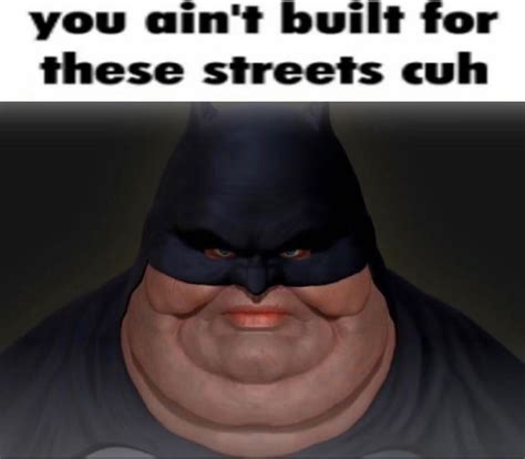 You Aint Built For These Streets Cuh Batman You Aint Built For