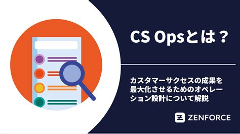 Cs Opsとは？カスタマーサクセスの成果を最大化させるためのオペレーション設計について解説｜ゼンフォース株式会社（zenforce）