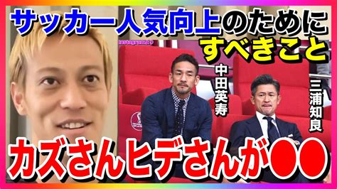 【本田圭佑】サッカー人気向上のためにすべきことは何だと思う？カズさんとかヒデさんが【切り抜き】三浦知良中田英寿宮本恒靖日本サッカー協会