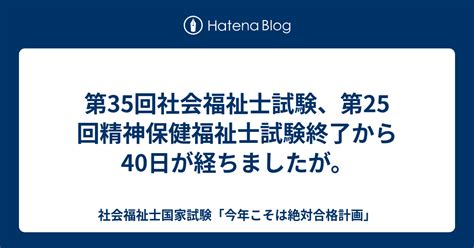 第35回社会福祉士試験、第25回精神保健福祉士試験終了から40日が経ちましたが。 社会福祉士国家試験「今年こそは絶対合格計画」