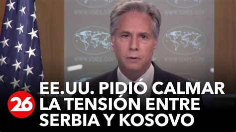 Estados Unidos pide calmar la tensión entre Serbia y Kosovo hay más de