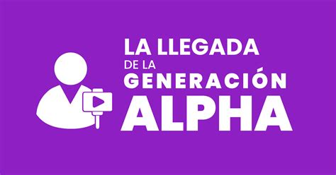 La llegada de la generación Alpha Marco Paz Pellat