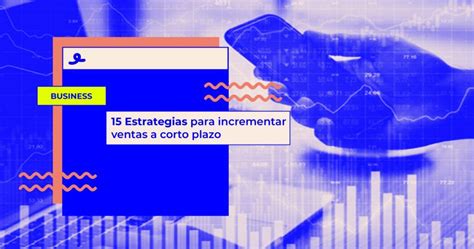 15 Estrategias Para Incrementar Ventas A Corto Plazo Sin Publi