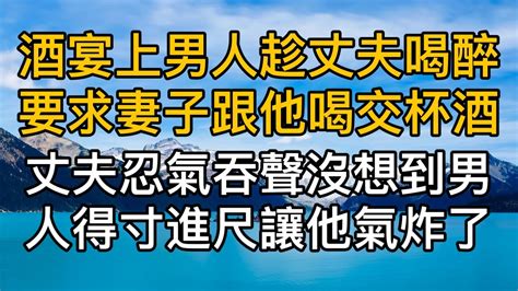 酒宴上男人趁著丈夫喝醉要求妻子跟他喝交杯酒，老公忍氣吞聲沒想到男人得寸進尺讓他氣炸了！真實故事 ｜都市男女｜情感｜男閨蜜｜妻子出軌｜楓林情感 Youtube