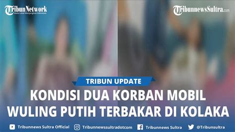 Kondisi Korban Kebakaran Mobil Watubangga Kolaka Sulawesi Tenggara