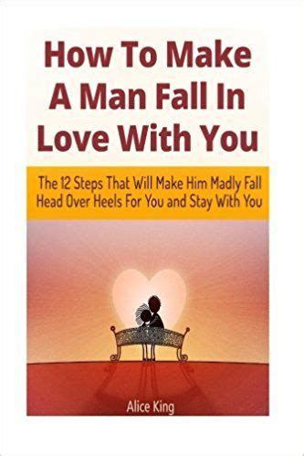 How To Make A Man Fall In Love With You The Steps That Will Make