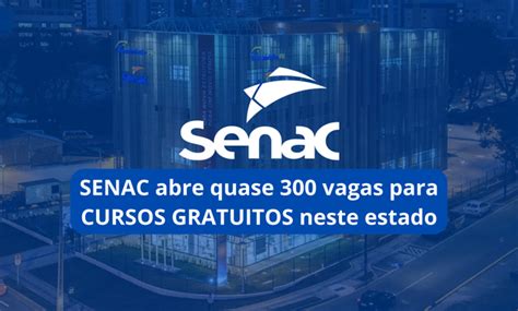 Senac Abre Quase 300 Vagas Para Cursos Gratuitos Neste Estado