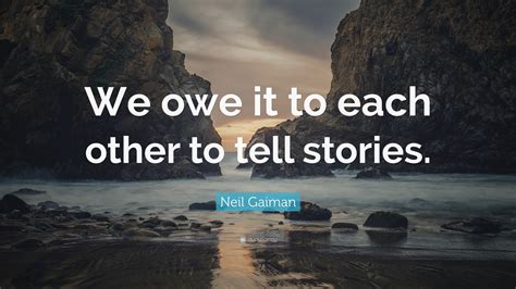 Neil Gaiman Quote We Owe It To Each Other To Tell Stories